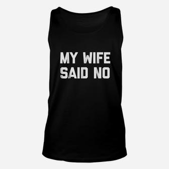 My Wife Said No Funny Saying Sarcastic Dad Marriage Unisex Tank Top - Seseable