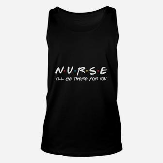 Nurse Ill Be There For You Essential Worker Nurse Gift Friends Unisex Tank Top - Seseable