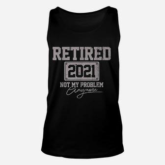 Retired 2021 Not My Problem Anymore Funny Retirement Unisex Tank Top - Seseable
