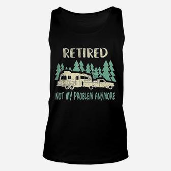Retired Not My Problem Anymore Funny Camping Retirement Unisex Tank Top - Seseable