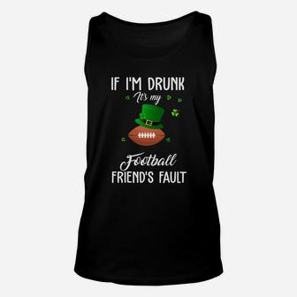 St Patricks Day Leprechaun Hat If I Am Drunk It Is My Football Friends Fault Sport Lovers Gift Unisex Tank Top - Seseable