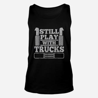 Still Play With Trucks Funny Truck Driver Trucker Unisex Tank Top - Seseable
