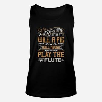Teach Him How You Will A Pig Will Never Play The Flute Unisex Tank Top - Seseable