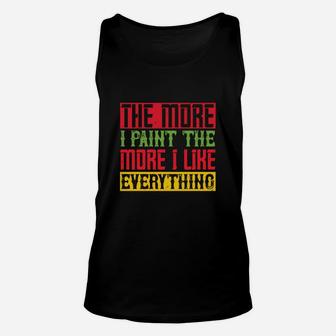 The More I Paint The More I Like Everything Unisex Tank Top - Seseable