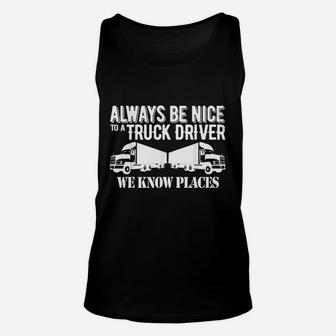 Truck Driver Funny Gift Always Be Nice To A Truck Driver Unisex Tank Top - Seseable