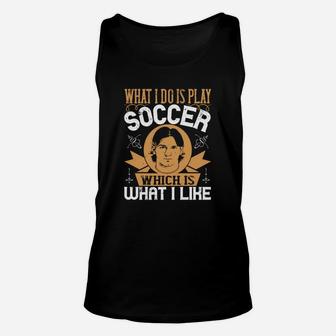 What I Do Is Play Soccer Which Is What I Like Unisex Tank Top - Seseable