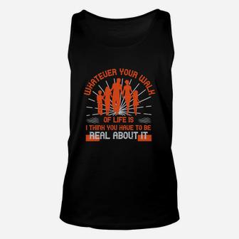 Whateuer Your Walh Of Life Is I Think You Haue To Be Real About It Unisex Tank Top - Seseable