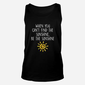 When You Cant Find The Sunshine Be The Sunshine Unisex Tank Top - Seseable