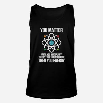 You Matter Then You Energy T Shirt | Funny Science Physics Unisex Tank Top - Seseable
