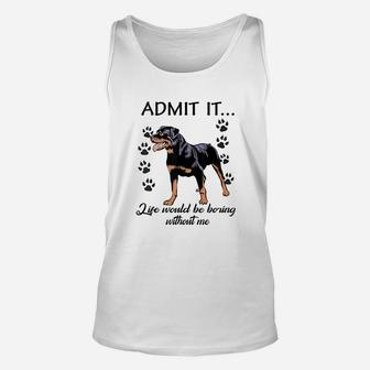 Admit It Life Would Be Boring Without Me Rottweiler Unisex Tank Top - Seseable
