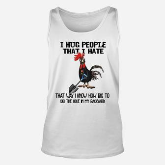 Chicken I Hug People That I Hate That Way I Know How Big To Dig The Hole In My Backyard Unisex Tank Top - Seseable