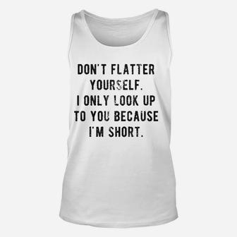 Dont Flatter Yourself I Only Look Up To You Because I Am Short Unisex Tank Top - Seseable