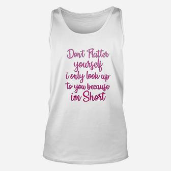 Dont Flatter Yourself Only Look Up To You Because I Am Short Unisex Tank Top - Seseable