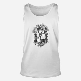 Dont Worry My Tattoos Dont Like You Either Funny Women Unisex Tank Top - Seseable