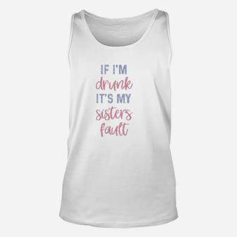 Funny Sister If I Am Drunk It Is My Sisters Fault Unisex Tank Top - Seseable