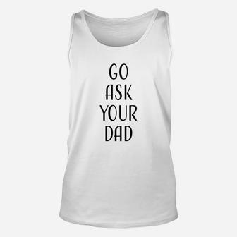 Go Ask Your Dad Mom Funny Quotes Gift Unisex Tank Top - Seseable