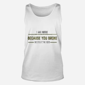 I Am Here Because You Broke Something Slogan Unisex Tank Top - Seseable