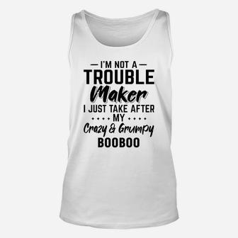 I Am Not A Trouble Maker I Just Take After My Crazy And Grumpy Booboo Funny Grandpa Gift Unisex Tank Top - Seseable