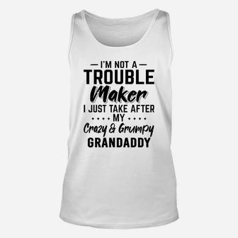 I Am Not A Trouble Maker I Just Take After My Crazy And Grumpy Grandaddy Funny Grandpa Gift Unisex Tank Top - Seseable