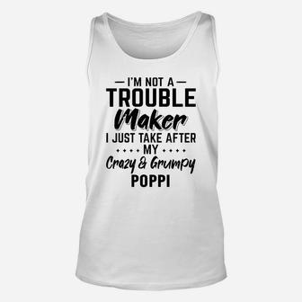 I Am Not A Trouble Maker I Just Take After My Crazy And Grumpy Poppi Funny Grandpa Gift Unisex Tank Top - Seseable