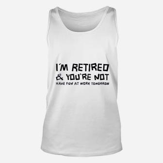 I Am Retired And You Are Not Have Fun At Work Tomorrow Unisex Tank Top - Seseable