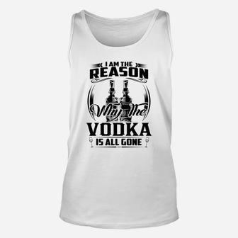 I Am The Reason Why The Vodka Is All Gone Unisex Tank Top - Seseable