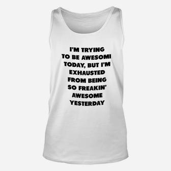 I Am Trying To Be Awesome Today But I Am Exhausted From Being So Awesome From Yesterday Unisex Tank Top - Seseable