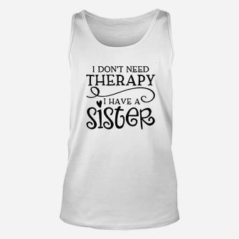 I Dont Need Therapy I Have A Sister Funny Siblings Unisex Tank Top - Seseable