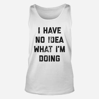 I Have No Idea What Im Doing Funny Nerd Sarcastic Cool Novelty Unisex Tank Top
