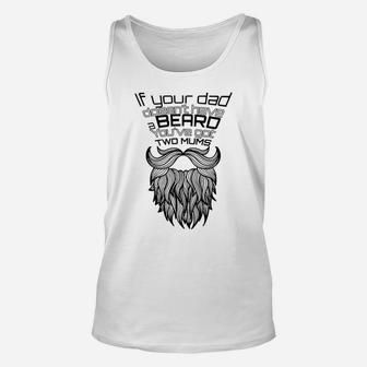 If Your Dad Doesnt Have A Beard Youve Got Two Mums Unisex Tank Top - Seseable