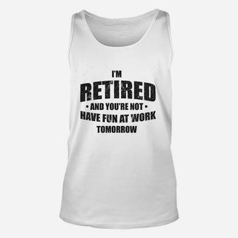 Im Retired And You Are Not Have Fun At Work Tomorrow Gift For Grandpa Unisex Tank Top - Seseable