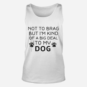 Not To Brag But I Am Kind Of A Big Deal To My Dog Dog Lovers Unisex Tank Top - Seseable
