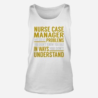 Nurse Case Manager We Solve Problems You Didnt Know You Had In Ways You Dont Understand Job s Unisex Tank Top - Seseable