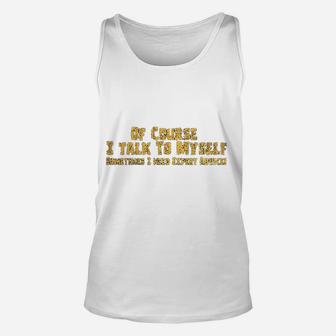 Of Course I Talk To Myself Sometimes I Need Expert Advice Funny Unisex Tank Top - Seseable