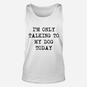Only Talking To My Dog Today Funny Dog Lovers Novelty Cool Unisex Tank Top - Seseable