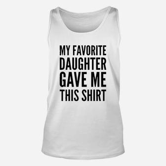 Parent Funny Gift My Favorite Daughter Gave Me This Shirt Unisex Tank Top - Seseable