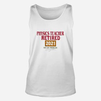 Physics Teacher Retired 2021 Not My Problem Anymore Funny Saying Job Title Unisex Tank Top - Seseable