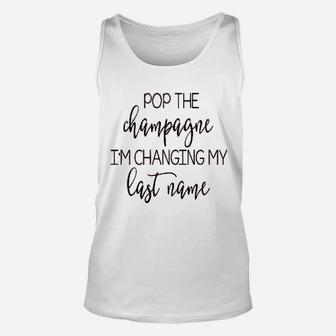 Pop The Champagne Im Changing My Last Name Unisex Tank Top - Seseable