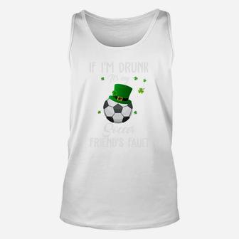 St Patricks Day Leprechaun Hat If I Am Drunk It Is My Soccer Friends Fault Sport Lovers Gift Unisex Tank Top - Seseable