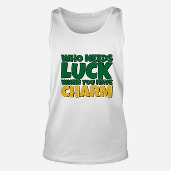 St Patricks Day Who Needs Luck When You Have Charm Unisex Tank Top - Seseable