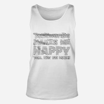 Taekwondo Makes Me Happy You Not So Much Funny Unisex Tank Top - Seseable