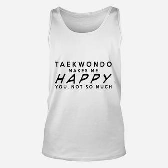Taekwondo Makes Me Happy You Not So Much Funny Unisex Tank Top - Seseable