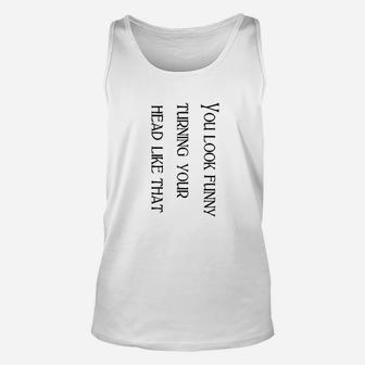 You Look Funny Turning Your Head Like That Funny Unisex Tank Top | Seseable CA