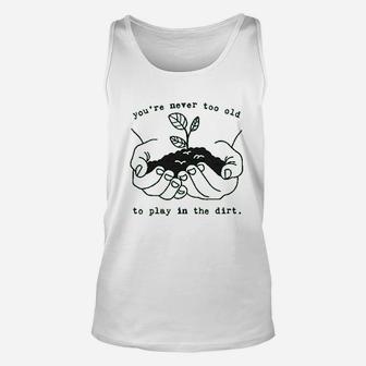 Youre Never Too Old To Play In The Dirt Funny Gardening Unisex Tank Top - Seseable