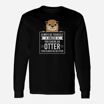Always Be Yourself Unless You Can Be An Otter Long Sleeve T-Shirt - Seseable