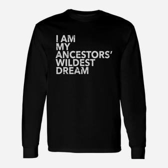 I Am My Ancestors Wildest Dreams Shirt Ancestors Pride Look Long Sleeve T-Shirt - Seseable
