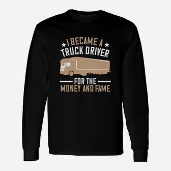 I Became A Truck Driver For The Money And Fame Long Sleeve T-Shirt - Seseable