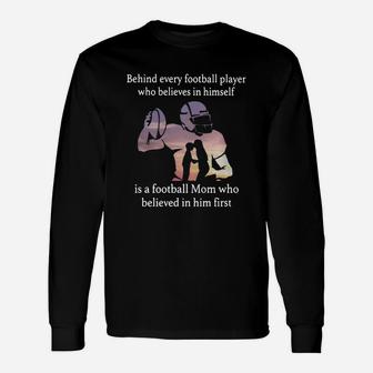 Behind Every Football Player Who Believes In Himself Is A Football Mom Who Believed In Him First Long Sleeve T-Shirt - Seseable