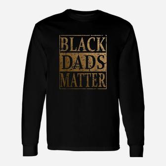 Black Dads Matter Fathers Day For Black Men Long Sleeve T-Shirt - Seseable