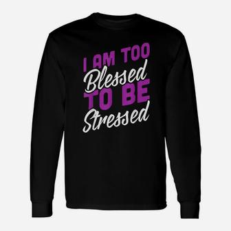 I Am Too Blessed To Be Stressed Positive Energy Long Sleeve T-Shirt - Seseable